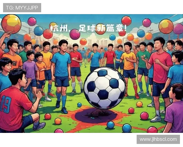 杭州足球队引领节奏变革助力城市足球发展新篇章